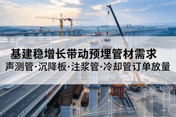 阜康基建稳增长带动预埋监测管材需求,声测管、沉降板、注浆管订单持续放量